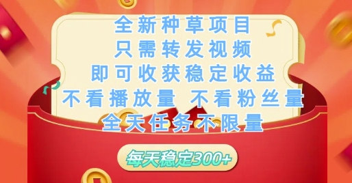 全新种草项目只需转发视频，即可收获稳定收益，不看播放量不看粉丝量，全天任务不限量，每天稳定3张【揭秘】网创-网赚-电商-tk-出海-AI-抖音-快手-小红书-视频号-玩法-创业-小程序-公众号-私域-s粉网创智库