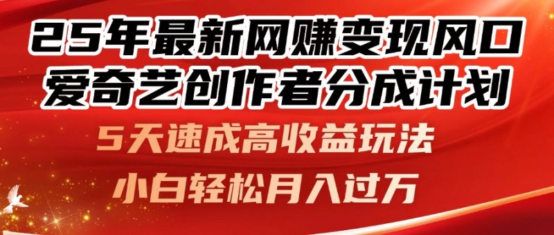25年最新网赚变现风口！爱奇艺创作者分成计划，5天速成高收益玩法，小…网创-网赚-电商-tk-出海-AI-抖音-快手-小红书-视频号-玩法-创业-小程序-公众号-私域-s粉网创智库