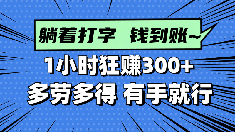 躺着打字钱到账!1小时狂赚300+ 多劳多得,有手就行网创-网赚-电商-tk-出海-AI-抖音-快手-小红书-视频号-玩法-创业-小程序-公众号-私域-s粉网创智库