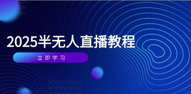 半无人直播课(2025/4月网创-网赚-电商-tk-出海-AI-抖音-快手-小红书-视频号-玩法-创业-小程序-公众号-私域-s粉网创智库