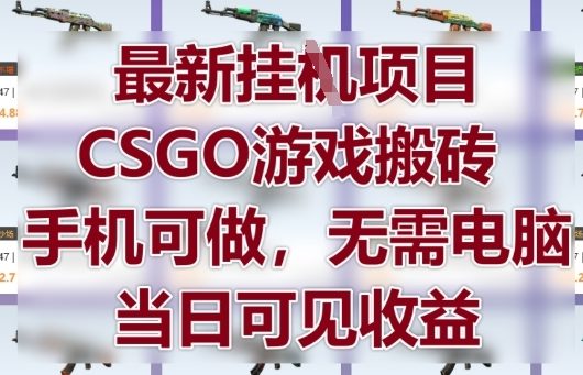 最新挂G项目，CSGO游戏搬砖，手机可做，无需电脑，当日见收益【揭秘】网创-网赚-电商-tk-出海-AI-抖音-快手-小红书-视频号-玩法-创业-小程序-公众号-私域-s粉网创智库