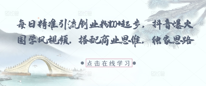 每日精准引流创业粉100+起步，抖音爆火国学风视频，搭配商业思维，独家思路网创-网赚-电商-tk-出海-AI-抖音-快手-小红书-视频号-玩法-创业-小程序-公众号-私域-s粉网创智库