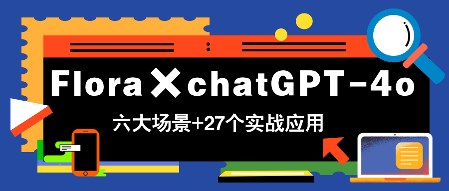 Flora×chatGPT-4o，带你玩转六大场景的27个实战应用，学完立即变现 - 网创智库网创-网赚-电商-tk-出海-AI-抖音-快手-小红书-视频号-玩法-创业-小程序-公众号-私域-s粉网创智库