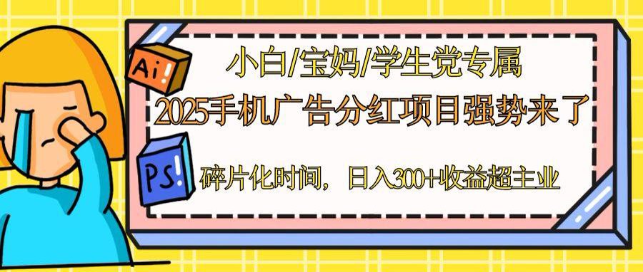 2025手机广告分红，一部手机日入300＋可矩阵！碎片化时间操作，副业超主业 - 网创智库网创-网赚-电商-tk-出海-AI-抖音-快手-小红书-视频号-玩法-创业-小程序-公众号-私域-s粉网创智库