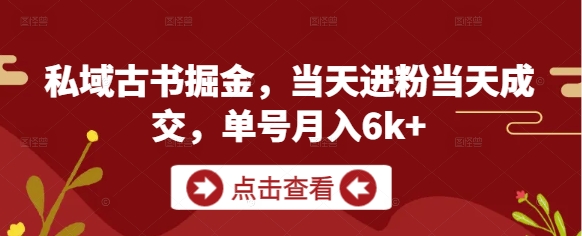 私域古书掘金，当天进粉当天成交，单号月入6k+网创-网赚-电商-tk-出海-AI-抖音-快手-小红书-视频号-玩法-创业-小程序-公众号-私域-s粉网创智库
