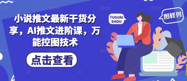 小说推文最新干货分享,AI推文进阶课,万能控图技术网创-网赚-电商-tk-出海-AI-抖音-快手-小红书-视频号-玩法-创业-小程序-公众号-私域-s粉网创智库