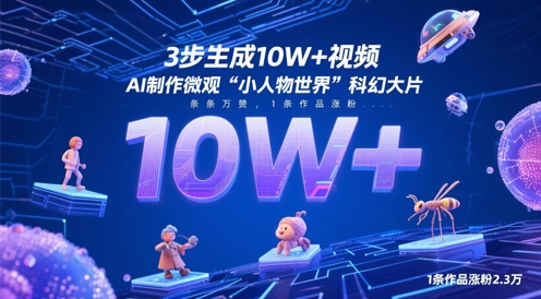 3步生成10W+视频，AI制作微观“小人物世界”科幻大片，条条万赞，1条作品涨粉2.3W网创-网赚-电商-tk-出海-AI-抖音-快手-小红书-视频号-玩法-创业-小程序-公众号-私域-s粉网创智库