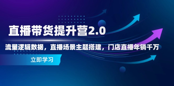 直播带货提升营2.0：流量逻辑数据，直播场景主题搭建，门店直播年销千万网创-网赚-电商-tk-出海-AI-抖音-快手-小红书-视频号-玩法-创业-小程序-公众号-私域-s粉网创智库