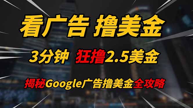 看广告，撸美金！！3分钟赚2.5美金！！日入200美金不是梦！揭秘Google…网创-网赚-电商-tk-出海-AI-抖音-快手-小红书-视频号-玩法-创业-小程序-公众号-私域-s粉网创智库