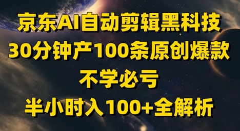 京东AI自动剪辑黑科技，30分钟产100条原创爆款，不学必亏！半小时入100+全解析网创-网赚-电商-tk-出海-AI-抖音-快手-小红书-视频号-玩法-创业-小程序-公众号-私域-s粉网创智库