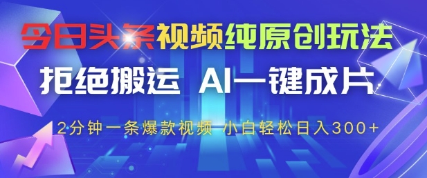 今日头条视频纯原创玩法，拒绝搬运，AI一键成片， 2分钟一条爆款视频，小白也能轻松日入3张+【揭秘】网创-网赚-电商-tk-出海-AI-抖音-快手-小红书-视频号-玩法-创业-小程序-公众号-私域-s粉网创智库