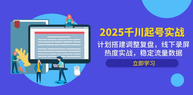 2025千川起号实战,计划搭建调整复盘,线下录屏热度实战,稳定流量数据网创-网赚-电商-tk-出海-AI-抖音-快手-小红书-视频号-玩法-创业-小程序-公众号-私域-s粉网创智库