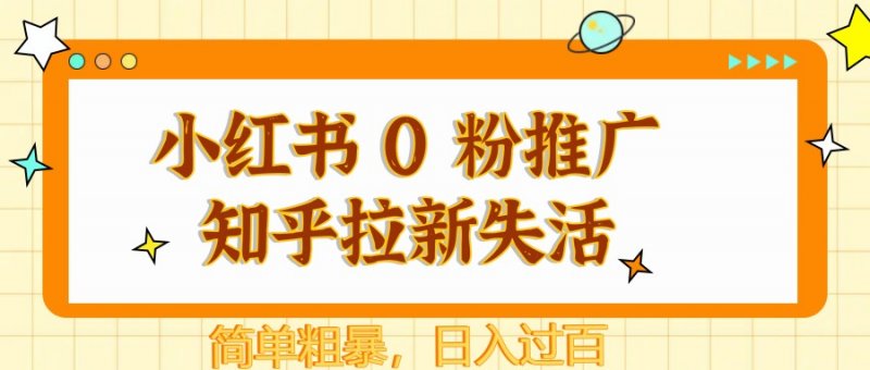小红书 0 粉推广知乎拉新失活，简单粗暴，日入过百网创-网赚-电商-tk-出海-AI-抖音-快手-小红书-视频号-玩法-创业-小程序-公众号-私域-s粉网创智库