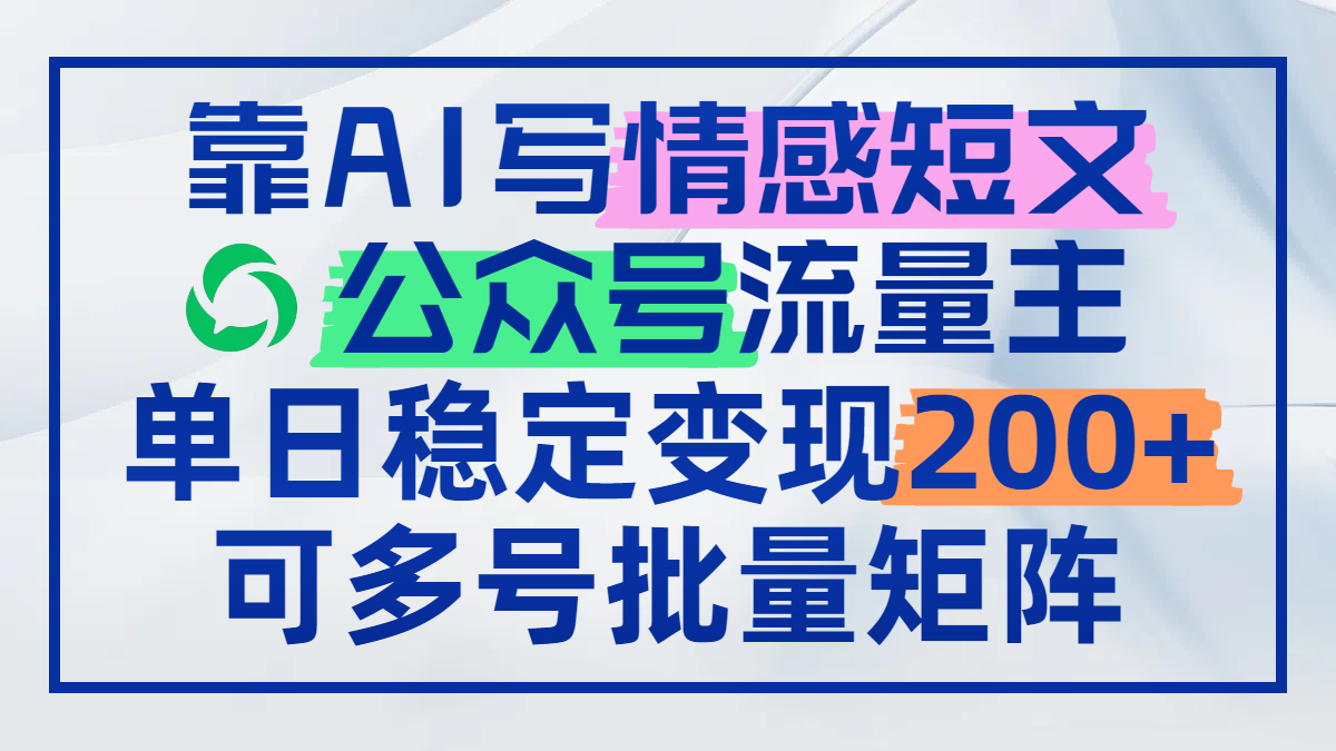 靠AI写情感短文，公众号流量主日赚200+，可多号批量矩阵 - 网创智库网创-网赚-电商-tk-出海-AI-抖音-快手-小红书-视频号-玩法-创业-小程序-公众号-私域-s粉网创智库