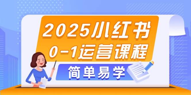 2025小红书0-1运营课程，选品、素材、笔记制作与发布技巧网创-网赚-电商-tk-出海-AI-抖音-快手-小红书-视频号-玩法-创业-小程序-公众号-私域-s粉网创智库