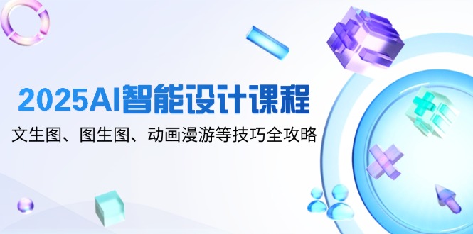 2025AI智能设计课程，文生图、图生图、动画漫游等技巧全攻略网创-网赚-电商-tk-出海-AI-抖音-快手-小红书-视频号-玩法-创业-小程序-公众号-私域-s粉网创智库