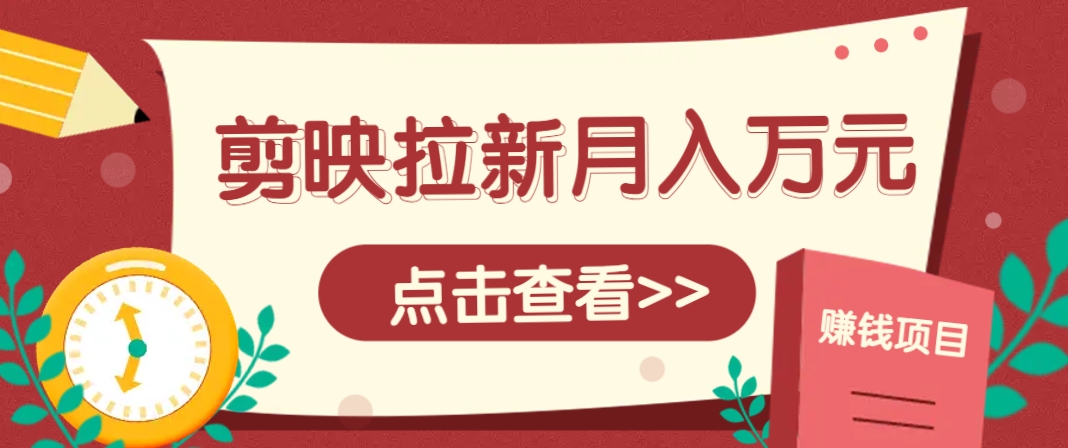 剪映拉新推广项目，5个粉丝就能操作，月入1w+超详细攻略！【附入口】 - 网创智库网创-网赚-电商-tk-出海-AI-抖音-快手-小红书-视频号-玩法-创业-小程序-公众号-私域-s粉网创智库