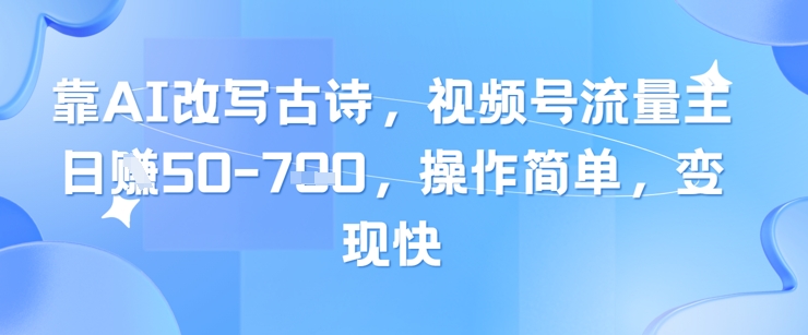 靠AI改写古诗，视频号流量主日入几张，操作简单，变现快网创-网赚-电商-tk-出海-AI-抖音-快手-小红书-视频号-玩法-创业-小程序-公众号-私域-s粉网创智库