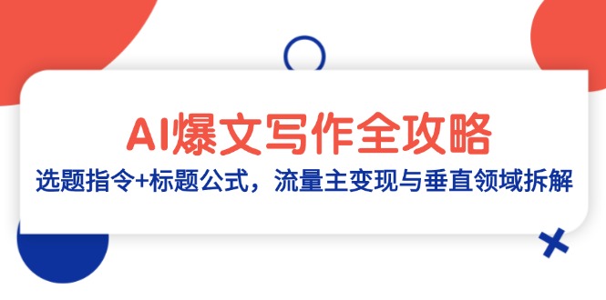 AI爆文写作全攻略：选题指令+标题公式，流量主变现与垂直领域拆解网创-网赚-电商-tk-出海-AI-抖音-快手-小红书-视频号-玩法-创业-小程序-公众号-私域-s粉网创智库