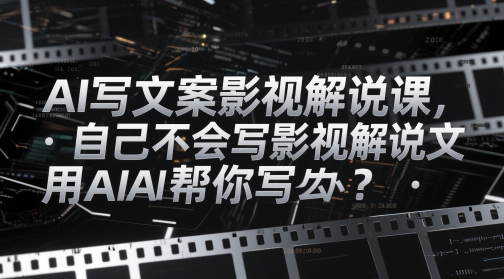 AI写文案影视解说课，自己不会写影视解说文案怎么办？用AI帮你写网创-网赚-电商-tk-出海-AI-抖音-快手-小红书-视频号-玩法-创业-小程序-公众号-私域-s粉网创智库