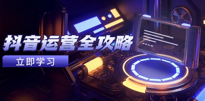 抖音运营全攻略，账号包装养号技巧，情感增粉视频搬运，实现快速变现网创-网赚-电商-tk-出海-AI-抖音-快手-小红书-视频号-玩法-创业-小程序-公众号-私域-s粉网创智库