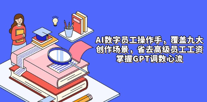 AI数字员工操作手，9大场景内容创作，省去高级员工工资，掌握GPT调数心流网创-网赚-电商-tk-出海-AI-抖音-快手-小红书-视频号-玩法-创业-小程序-公众号-私域-s粉网创智库