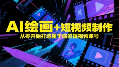 AI绘画+短视频制作，从零开始打造属于你的短视频账号网创-网赚-电商-tk-出海-AI-抖音-快手-小红书-视频号-玩法-创业-小程序-公众号-私域-s粉网创智库