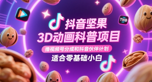 抖音坚果3D动画科普项目，撸视频号分成和抖音伙伴计划，适合零基础小白网创-网赚-电商-tk-出海-AI-抖音-快手-小红书-视频号-玩法-创业-小程序-公众号-私域-s粉网创智库