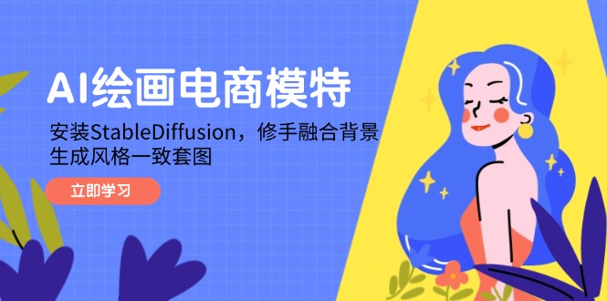 AI绘画电商模特，安装StableDiffusion，修手融合背景，生成风格一致套图网创-网赚-电商-tk-出海-AI-抖音-快手-小红书-视频号-玩法-创业-小程序-公众号-私域-s粉网创智库