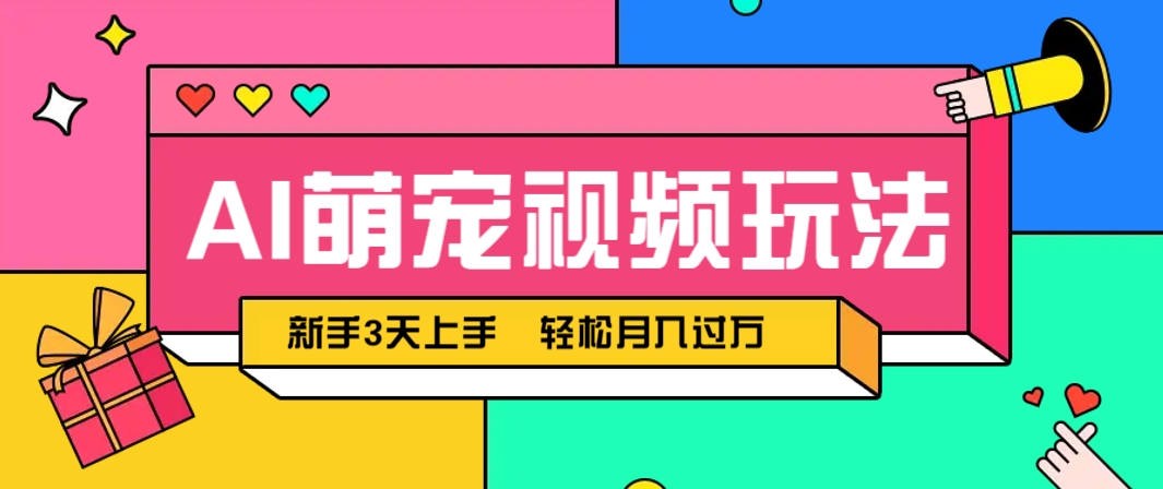 AI萌宠视频玩法，操作简单新手也能快速上手，轻松月入过万！ - 网创智库网创-网赚-电商-tk-出海-AI-抖音-快手-小红书-视频号-玩法-创业-小程序-公众号-私域-s粉网创智库