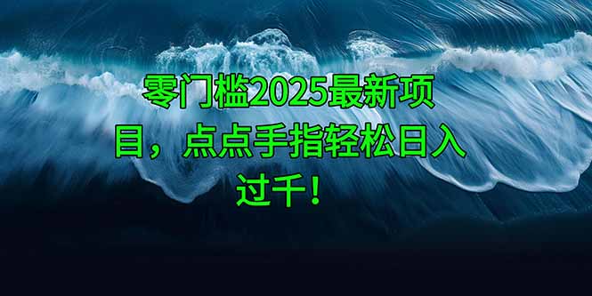 零门槛2025最新项目，点点手指轻松日入过千！网创-网赚-电商-tk-出海-AI-抖音-快手-小红书-视频号-玩法-创业-小程序-公众号-私域-s粉网创智库