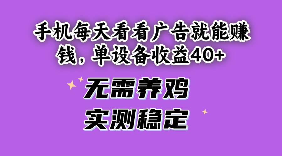 手机每天看看广告就能赚钱，单设备收益40+ 无需养鸡，实测稳定 - 网创智库网创-网赚-电商-tk-出海-AI-抖音-快手-小红书-视频号-玩法-创业-小程序-公众号-私域-s粉网创智库