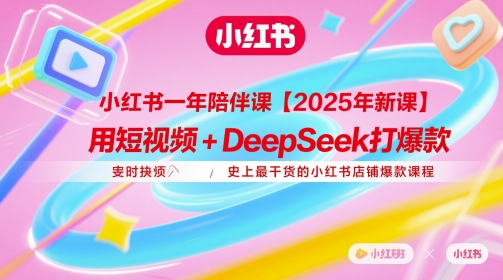 小红书一年陪伴课【2025年新课】，用短视频+deepSeek打爆款，史上最干货的小红书店铺爆款课程网创-网赚-电商-tk-出海-AI-抖音-快手-小红书-视频号-玩法-创业-小程序-公众号-私域-s粉网创智库