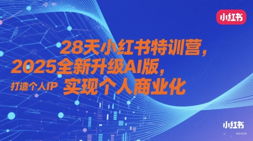 28天小红书特训营，2025全新升级AI版，打造个人IP，实现个人商业化网创-网赚-电商-tk-出海-AI-抖音-快手-小红书-视频号-玩法-创业-小程序-公众号-私域-s粉网创智库