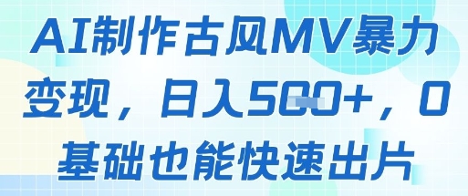 AI制作古风MV暴力变现，日入几张，0基础也能快速出片网创-网赚-电商-tk-出海-AI-抖音-快手-小红书-视频号-玩法-创业-小程序-公众号-私域-s粉网创智库