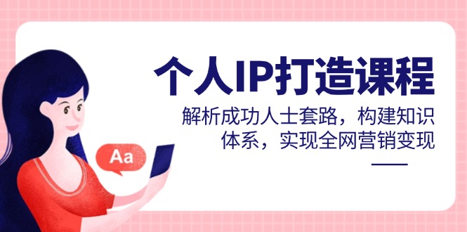 个人IP打造课程，解析成功人士套路，构建知识体系，实现全网营销变现网创-网赚-电商-tk-出海-AI-抖音-快手-小红书-视频号-玩法-创业-小程序-公众号-私域-s粉网创智库