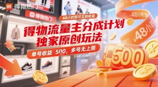 得物流量主分成计划独家原创玩法，48小时即可见到收益，单号收益5张，多号无上限【揭秘】网创-网赚-电商-tk-出海-AI-抖音-快手-小红书-视频号-玩法-创业-小程序-公众号-私域-s粉网创智库