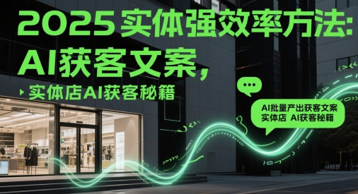 2025实体强效率方法：AI批量产出获客文案，实体店AI获客秘籍网创-网赚-电商-tk-出海-AI-抖音-快手-小红书-视频号-玩法-创业-小程序-公众号-私域-s粉网创智库
