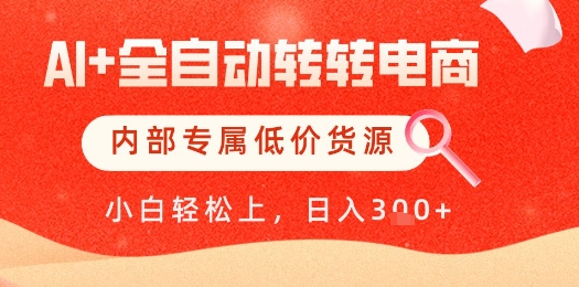 【AI+全自动转转电商】内部专属低价货源,全网首发,单日轻松变现几张【揭秘】网创-网赚-电商-tk-出海-AI-抖音-快手-小红书-视频号-玩法-创业-小程序-公众号-私域-s粉网创智库