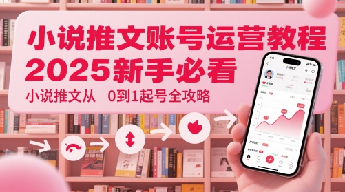 小说推文账号运营起号教程，2025新手必看，小说推文从0到1起号全攻略网创-网赚-电商-tk-出海-AI-抖音-快手-小红书-视频号-玩法-创业-小程序-公众号-私域-s粉网创智库