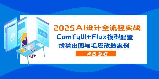 2025AI设计全流程实战：ComfyUI+Flux模型配置，线稿出图与毛坯改造案例网创-网赚-电商-tk-出海-AI-抖音-快手-小红书-视频号-玩法-创业-小程序-公众号-私域-s粉网创智库
