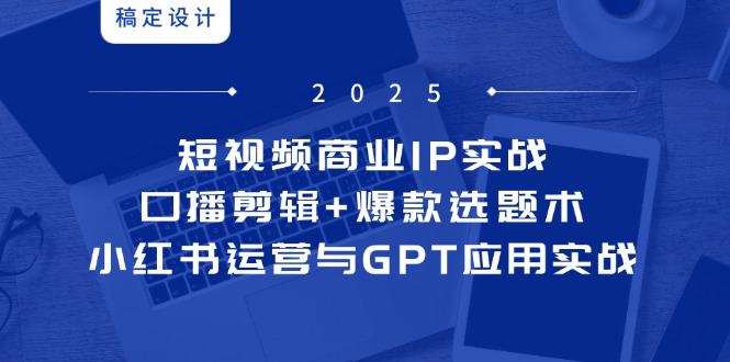 短视频商业IP实战6期：口播剪辑+爆款选题术，小红书运营与GPT应用实战网创-网赚-电商-tk-出海-AI-抖音-快手-小红书-视频号-玩法-创业-小程序-公众号-私域-s粉网创智库