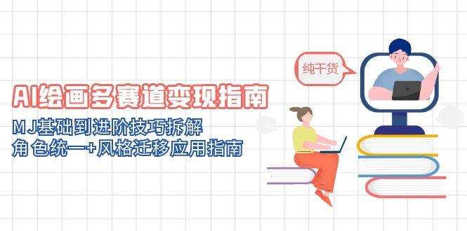 AI绘画多赛道变现指南：MJ基础到进阶技巧拆解，角色统一+风格迁移应用指南网创-网赚-电商-tk-出海-AI-抖音-快手-小红书-视频号-玩法-创业-小程序-公众号-私域-s粉网创智库