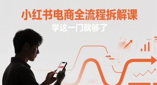 小红书电商全流程拆解课，学这一门就够了网创-网赚-电商-tk-出海-AI-抖音-快手-小红书-视频号-玩法-创业-小程序-公众号-私域-s粉网创智库