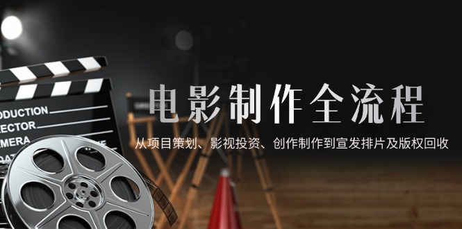 电影制作全流程，从项目策划、影视投资、创作制作到宣发排片及版权回收网创-网赚-电商-tk-出海-AI-抖音-快手-小红书-视频号-玩法-创业-小程序-公众号-私域-s粉网创智库