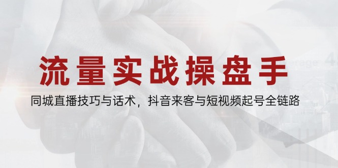 流量实战操盘手，同城直播技巧与话术，抖音来客与短视频起号全链路网创-网赚-电商-tk-出海-AI-抖音-快手-小红书-视频号-玩法-创业-小程序-公众号-私域-s粉网创智库
