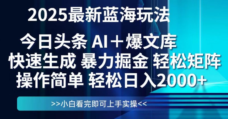今日头条2025最新蓝海玩法，思路简单，复制粘贴，轻松实现矩阵日入2000+网创-网赚-电商-tk-出海-AI-抖音-快手-小红书-视频号-玩法-创业-小程序-公众号-私域-s粉网创智库