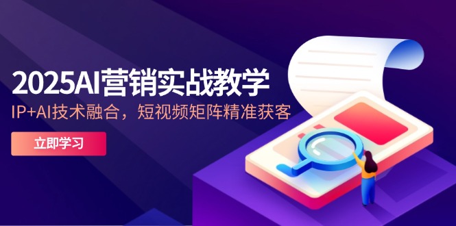 2025AI营销实战教学-5月，IP+AI技术融合，短视频矩阵精准获客网创-网赚-电商-tk-出海-AI-抖音-快手-小红书-视频号-玩法-创业-小程序-公众号-私域-s粉网创智库