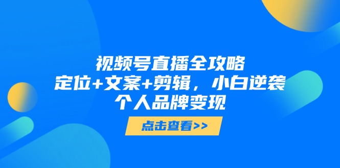 视频号直播全攻略，定位+文案+剪辑，小白逆袭个人品牌变现网创-网赚-电商-tk-出海-AI-抖音-快手-小红书-视频号-玩法-创业-小程序-公众号-私域-s粉网创智库