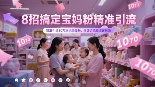 8招搞定宝妈粉精准引流，精准引流10万本地母婴粉，多渠道流量爆破玩法网创-网赚-电商-tk-出海-AI-抖音-快手-小红书-视频号-玩法-创业-小程序-公众号-私域-s粉网创智库